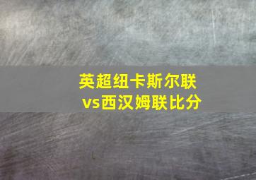 英超纽卡斯尔联vs西汉姆联比分