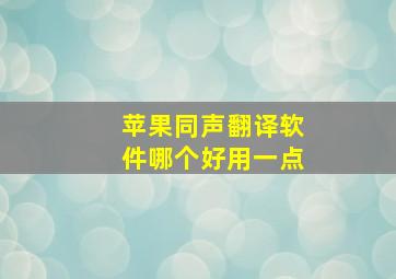 苹果同声翻译软件哪个好用一点