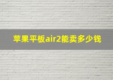 苹果平板air2能卖多少钱