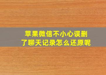 苹果微信不小心误删了聊天记录怎么还原呢