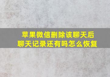 苹果微信删除该聊天后聊天记录还有吗怎么恢复