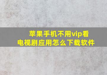 苹果手机不用vip看电视剧应用怎么下载软件