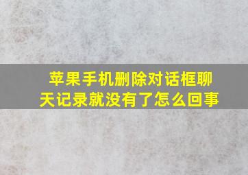 苹果手机删除对话框聊天记录就没有了怎么回事