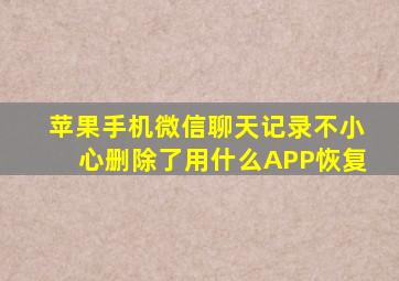 苹果手机微信聊天记录不小心删除了用什么APP恢复