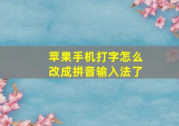 苹果手机打字怎么改成拼音输入法了