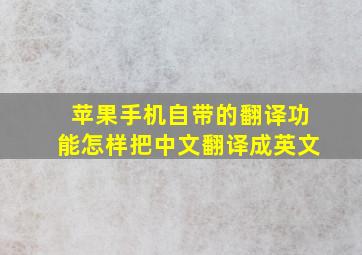 苹果手机自带的翻译功能怎样把中文翻译成英文