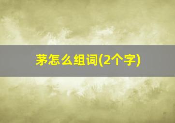 茅怎么组词(2个字)