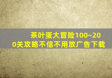 茶叶蛋大冒险100~200关攻略不信不用放广告下载