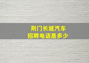 荆门长城汽车招聘电话是多少