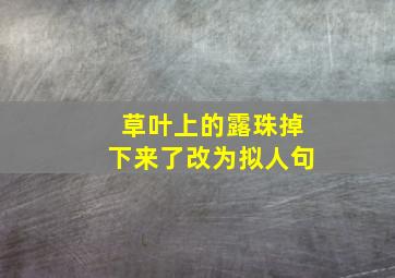 草叶上的露珠掉下来了改为拟人句