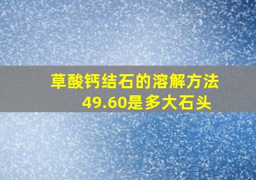 草酸钙结石的溶解方法49.60是多大石头