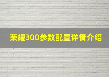 荣耀300参数配置详情介绍