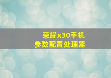 荣耀x30手机参数配置处理器