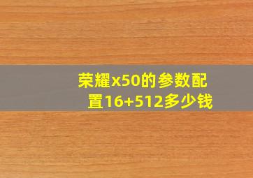 荣耀x50的参数配置16+512多少钱