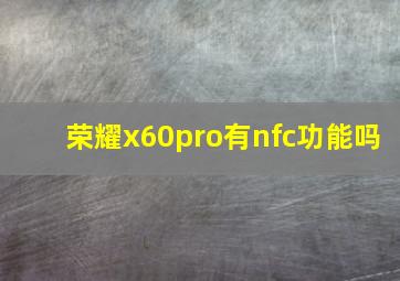 荣耀x60pro有nfc功能吗