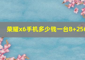 荣耀x6手机多少钱一台8+256