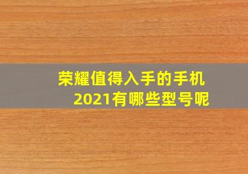 荣耀值得入手的手机2021有哪些型号呢