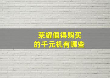 荣耀值得购买的千元机有哪些