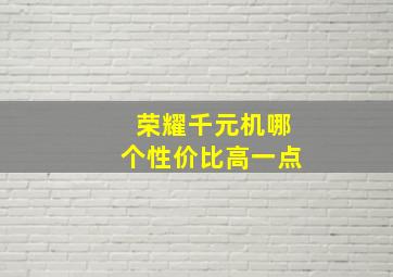 荣耀千元机哪个性价比高一点