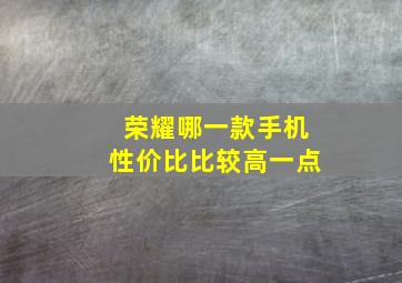 荣耀哪一款手机性价比比较高一点