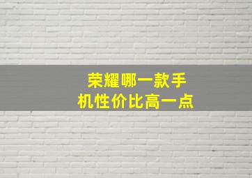 荣耀哪一款手机性价比高一点