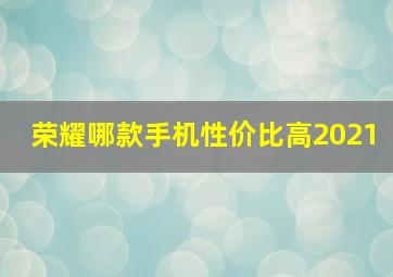 荣耀哪款手机性价比高2021