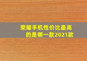 荣耀手机性价比最高的是哪一款2021款