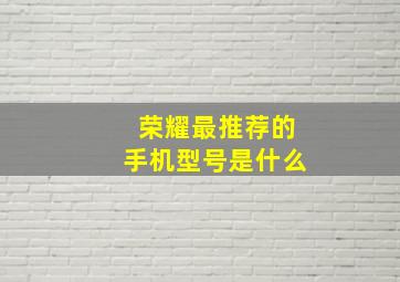 荣耀最推荐的手机型号是什么