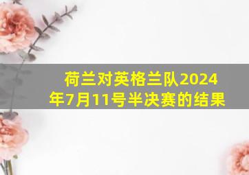 荷兰对英格兰队2024年7月11号半决赛的结果