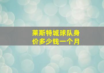 莱斯特城球队身价多少钱一个月