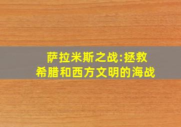 萨拉米斯之战:拯救希腊和西方文明的海战