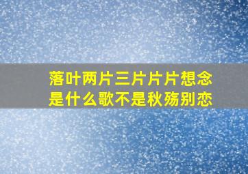 落叶两片三片片片想念是什么歌不是秋殇别恋