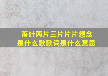 落叶两片三片片片想念是什么歌歌词是什么意思