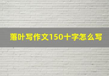 落叶写作文150十字怎么写