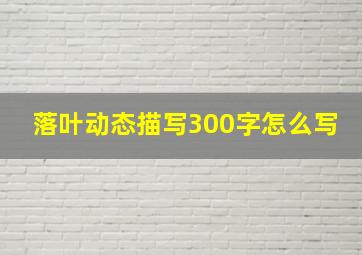 落叶动态描写300字怎么写