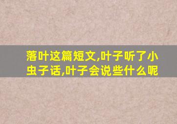 落叶这篇短文,叶子听了小虫子话,叶子会说些什么呢