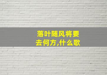 落叶随风将要去何方,什么歌