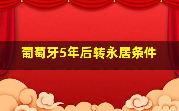 葡萄牙5年后转永居条件