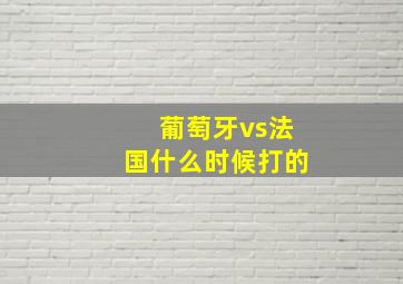 葡萄牙vs法国什么时候打的