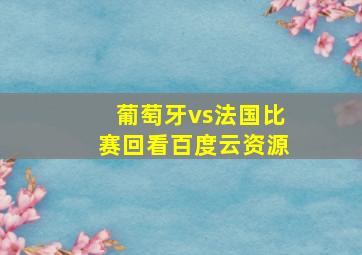 葡萄牙vs法国比赛回看百度云资源