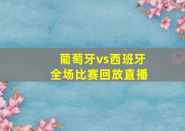 葡萄牙vs西班牙全场比赛回放直播