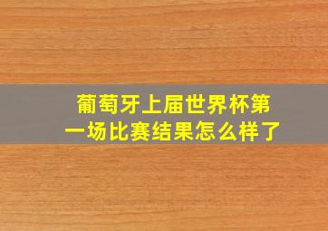 葡萄牙上届世界杯第一场比赛结果怎么样了