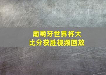 葡萄牙世界杯大比分获胜视频回放