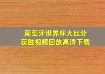 葡萄牙世界杯大比分获胜视频回放高清下载