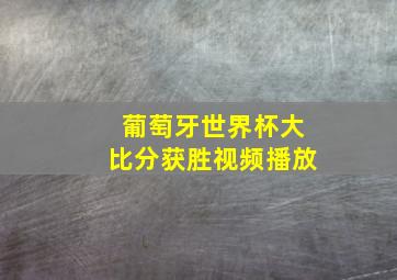 葡萄牙世界杯大比分获胜视频播放