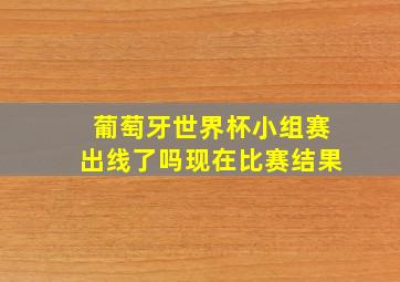 葡萄牙世界杯小组赛出线了吗现在比赛结果