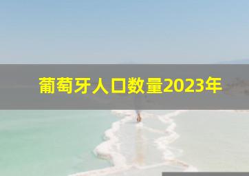 葡萄牙人口数量2023年