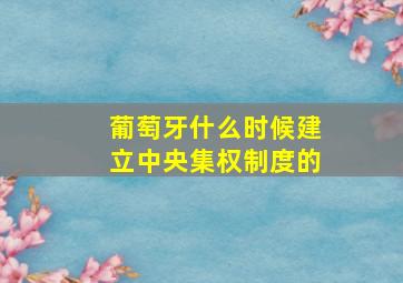 葡萄牙什么时候建立中央集权制度的