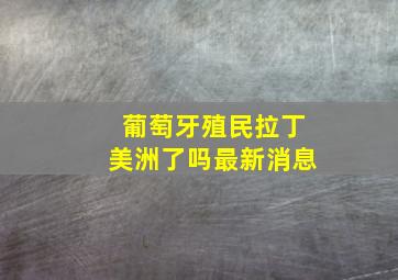 葡萄牙殖民拉丁美洲了吗最新消息