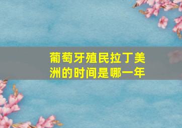 葡萄牙殖民拉丁美洲的时间是哪一年